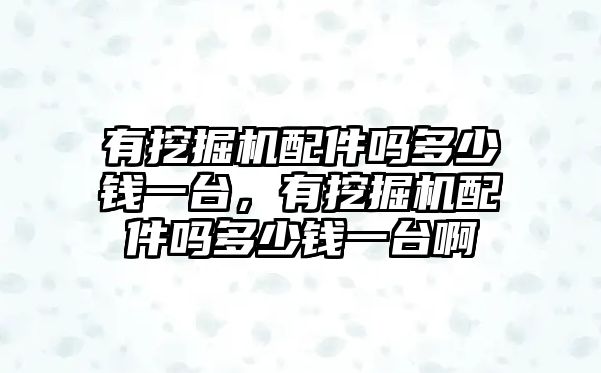 有挖掘機配件嗎多少錢一臺，有挖掘機配件嗎多少錢一臺啊