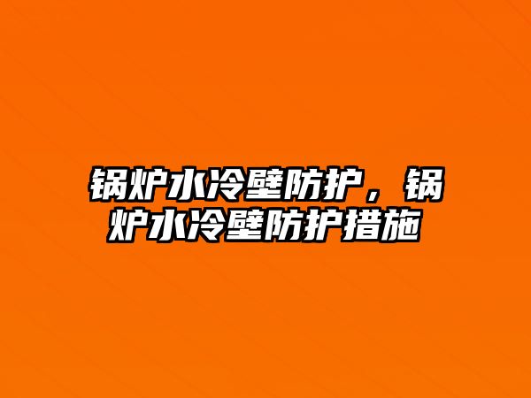 鍋爐水冷壁防護，鍋爐水冷壁防護措施