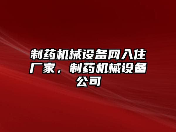 制藥機械設(shè)備網(wǎng)入住廠家，制藥機械設(shè)備公司