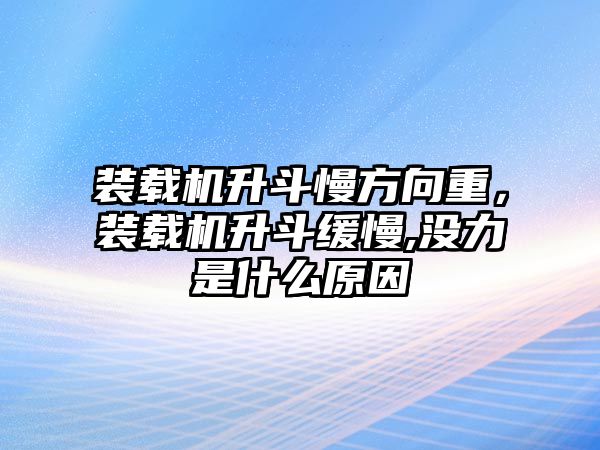 裝載機升斗慢方向重，裝載機升斗緩慢,沒力是什么原因