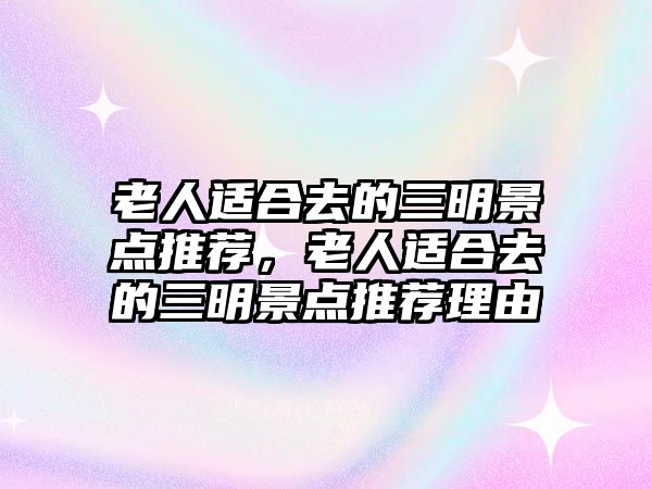 老人適合去的三明景點(diǎn)推薦，老人適合去的三明景點(diǎn)推薦理由