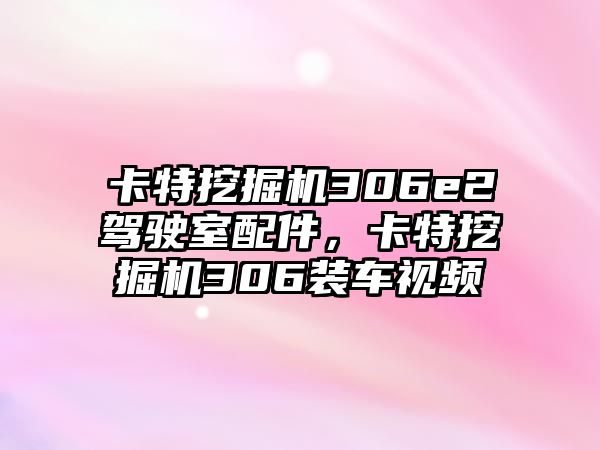 卡特挖掘機306e2駕駛室配件，卡特挖掘機306裝車視頻