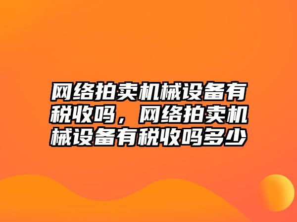 網(wǎng)絡拍賣機械設備有稅收嗎，網(wǎng)絡拍賣機械設備有稅收嗎多少