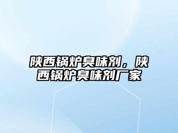 陜西鍋爐臭味劑，陜西鍋爐臭味劑廠家