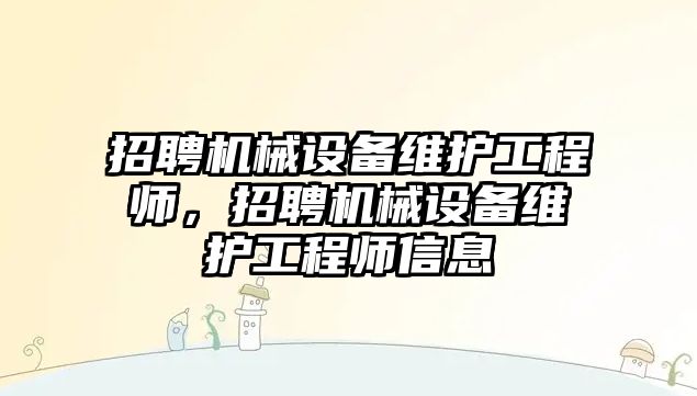 招聘機械設(shè)備維護工程師，招聘機械設(shè)備維護工程師信息