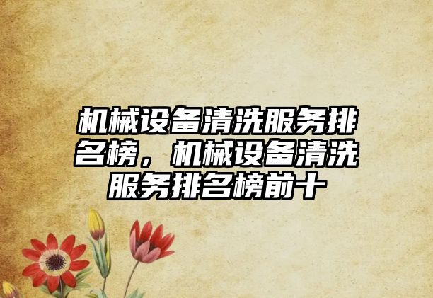 機械設(shè)備清洗服務(wù)排名榜，機械設(shè)備清洗服務(wù)排名榜前十