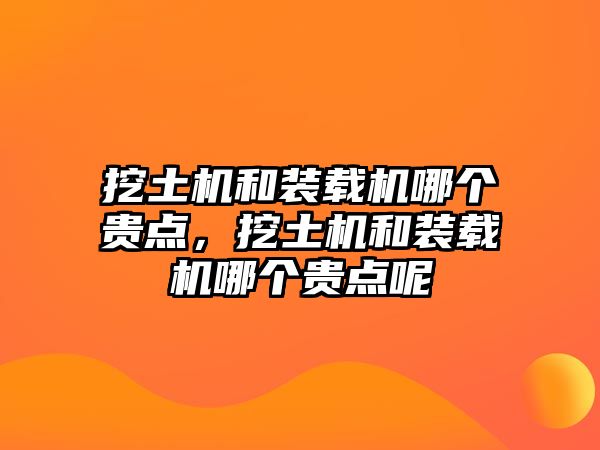 挖土機和裝載機哪個貴點，挖土機和裝載機哪個貴點呢