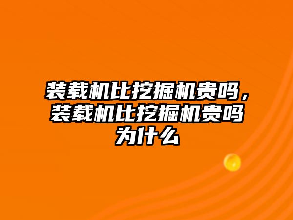 裝載機(jī)比挖掘機(jī)貴嗎，裝載機(jī)比挖掘機(jī)貴嗎為什么