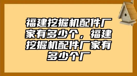 福建挖掘機配件廠家有多少個，福建挖掘機配件廠家有多少個廠