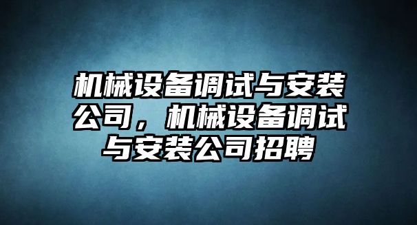 機械設備調(diào)試與安裝公司，機械設備調(diào)試與安裝公司招聘