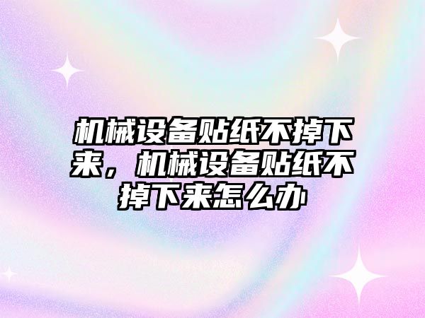 機械設(shè)備貼紙不掉下來，機械設(shè)備貼紙不掉下來怎么辦