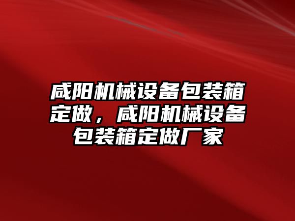 咸陽機械設(shè)備包裝箱定做，咸陽機械設(shè)備包裝箱定做廠家