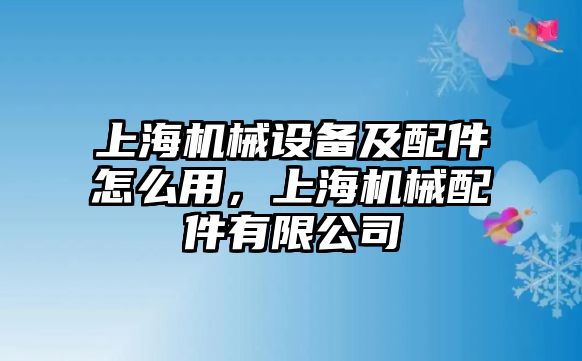 上海機(jī)械設(shè)備及配件怎么用，上海機(jī)械配件有限公司