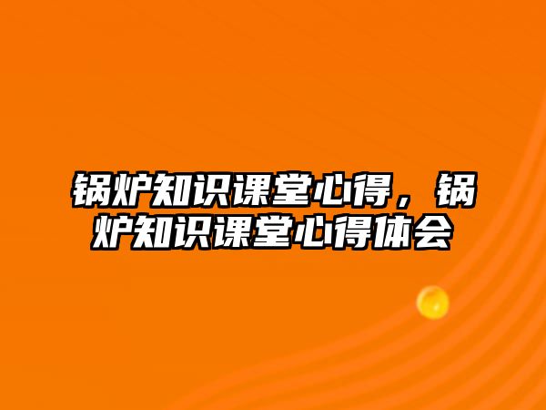 鍋爐知識課堂心得，鍋爐知識課堂心得體會