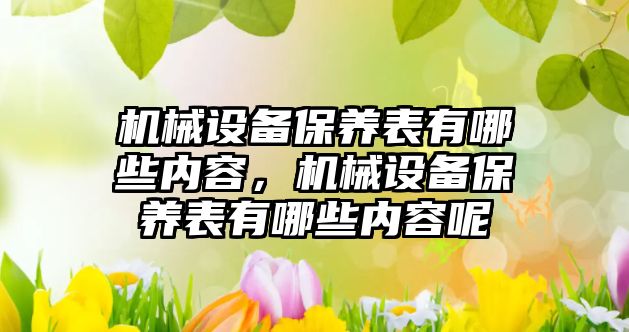 機械設備保養(yǎng)表有哪些內容，機械設備保養(yǎng)表有哪些內容呢