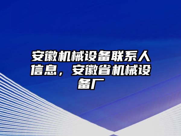 安徽機(jī)械設(shè)備聯(lián)系人信息，安徽省機(jī)械設(shè)備廠