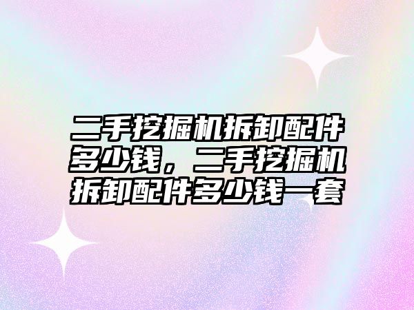 二手挖掘機拆卸配件多少錢，二手挖掘機拆卸配件多少錢一套