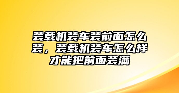 裝載機裝車裝前面怎么裝，裝載機裝車怎么樣才能把前面裝滿