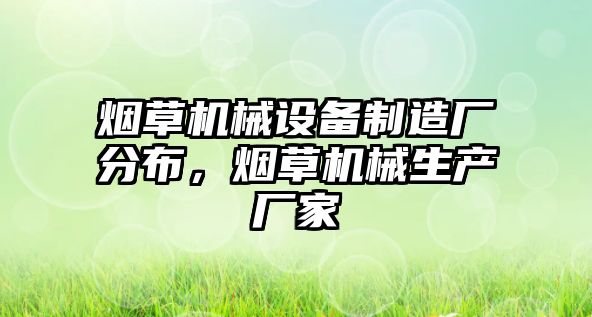 煙草機(jī)械設(shè)備制造廠分布，煙草機(jī)械生產(chǎn)廠家