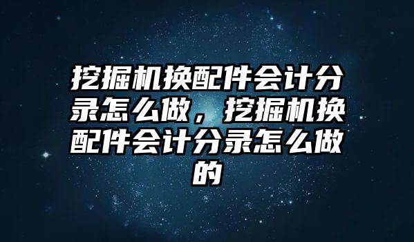 挖掘機(jī)換配件會計(jì)分錄怎么做，挖掘機(jī)換配件會計(jì)分錄怎么做的