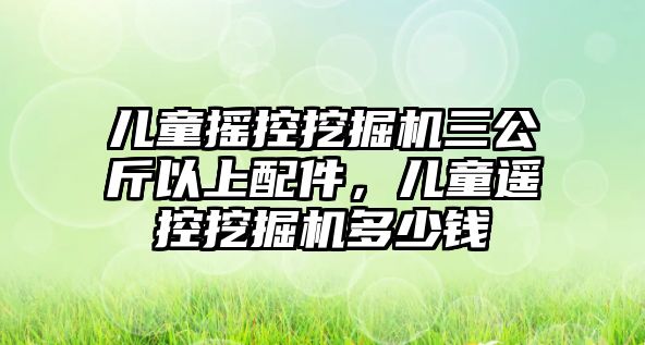 兒童搖控挖掘機三公斤以上配件，兒童遙控挖掘機多少錢