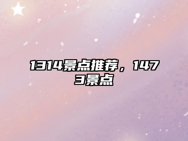 1314景點(diǎn)推薦，1473景點(diǎn)