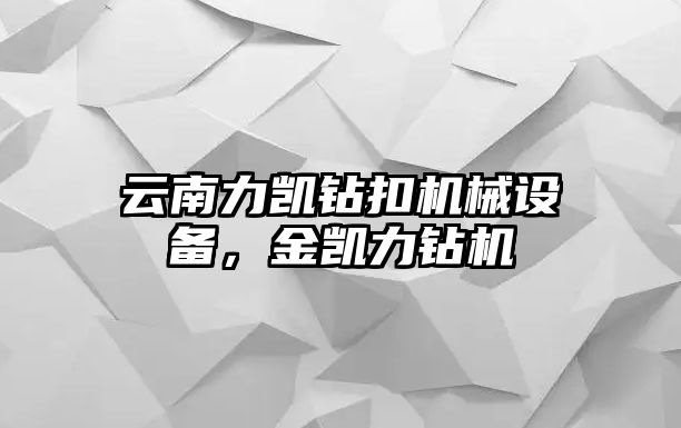 云南力凱鉆扣機械設備，金凱力鉆機