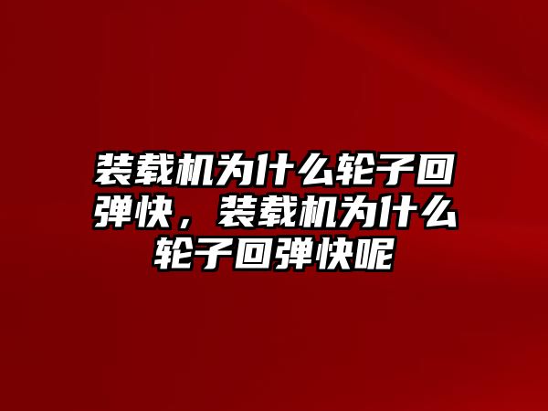 裝載機(jī)為什么輪子回彈快，裝載機(jī)為什么輪子回彈快呢