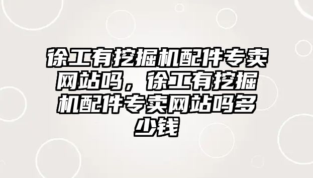 徐工有挖掘機配件專賣網(wǎng)站嗎，徐工有挖掘機配件專賣網(wǎng)站嗎多少錢