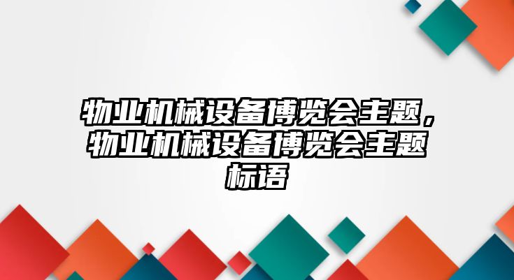 物業(yè)機(jī)械設(shè)備博覽會主題，物業(yè)機(jī)械設(shè)備博覽會主題標(biāo)語