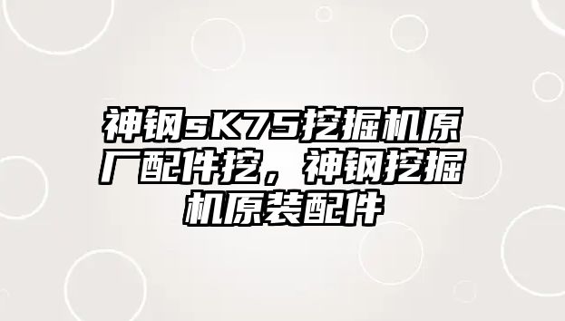 神鋼sK75挖掘機(jī)原廠配件挖，神鋼挖掘機(jī)原裝配件