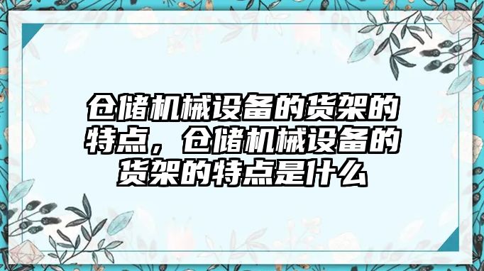 倉儲機械設備的貨架的特點，倉儲機械設備的貨架的特點是什么