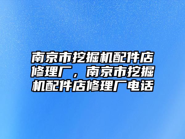 南京市挖掘機(jī)配件店修理廠，南京市挖掘機(jī)配件店修理廠電話