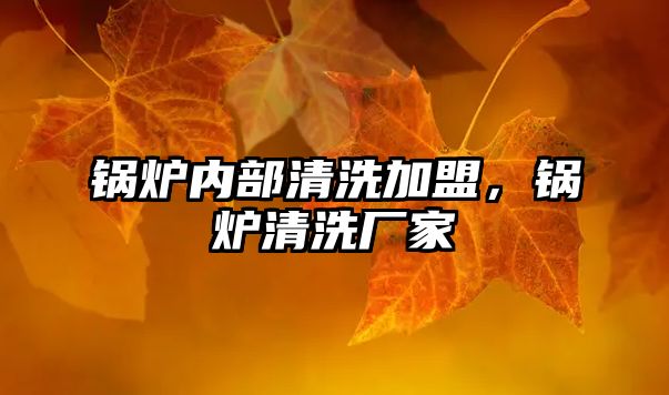 鍋爐內(nèi)部清洗加盟，鍋爐清洗廠家