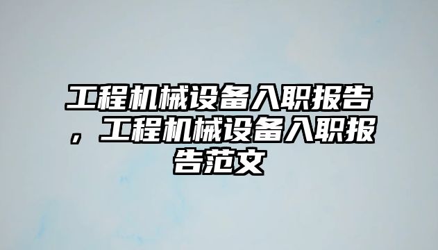 工程機械設備入職報告，工程機械設備入職報告范文