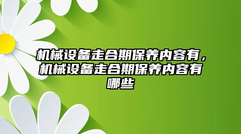 機(jī)械設(shè)備走合期保養(yǎng)內(nèi)容有，機(jī)械設(shè)備走合期保養(yǎng)內(nèi)容有哪些