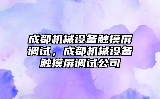 成都機械設備觸摸屏調(diào)試，成都機械設備觸摸屏調(diào)試公司