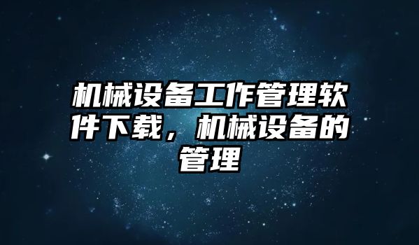 機(jī)械設(shè)備工作管理軟件下載，機(jī)械設(shè)備的管理