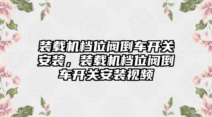 裝載機檔位閥倒車開關(guān)安裝，裝載機檔位閥倒車開關(guān)安裝視頻