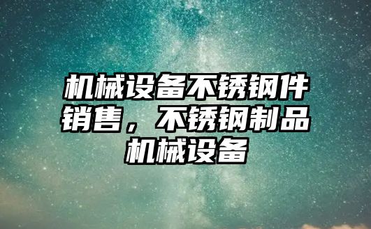 機(jī)械設(shè)備不銹鋼件銷售，不銹鋼制品機(jī)械設(shè)備