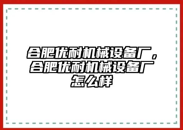 合肥優(yōu)耐機(jī)械設(shè)備廠，合肥優(yōu)耐機(jī)械設(shè)備廠怎么樣