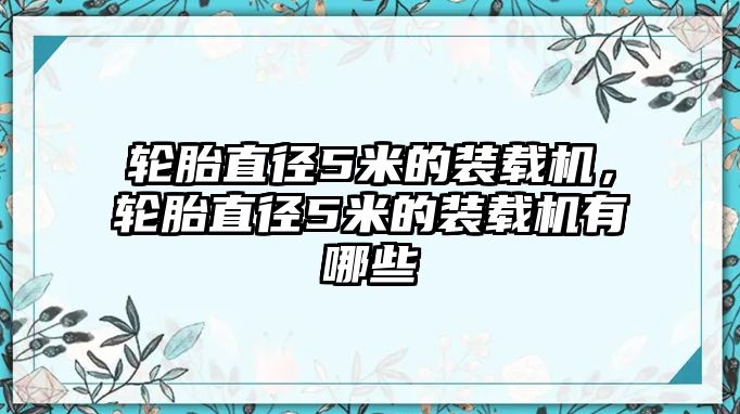 輪胎直徑5米的裝載機(jī)，輪胎直徑5米的裝載機(jī)有哪些