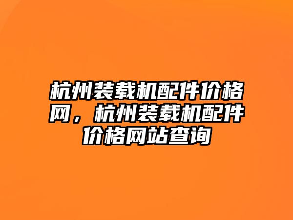 杭州裝載機配件價格網(wǎng)，杭州裝載機配件價格網(wǎng)站查詢