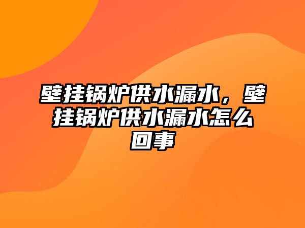 壁掛鍋爐供水漏水，壁掛鍋爐供水漏水怎么回事