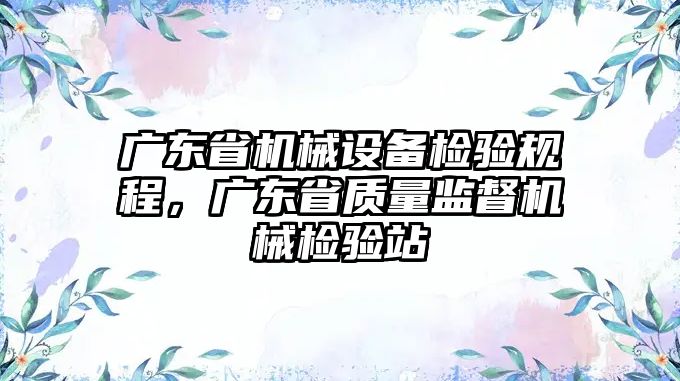 廣東省機械設備檢驗規(guī)程，廣東省質量監(jiān)督機械檢驗站