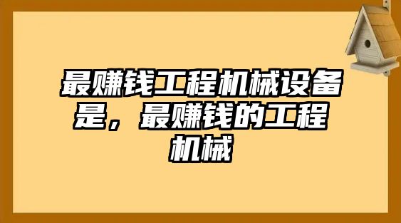 最賺錢工程機械設(shè)備是，最賺錢的工程機械