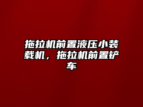 拖拉機前置液壓小裝載機，拖拉機前置鏟車