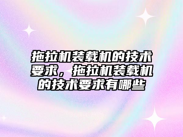 拖拉機裝載機的技術要求，拖拉機裝載機的技術要求有哪些