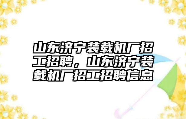 山東濟(jì)寧裝載機(jī)廠招工招聘，山東濟(jì)寧裝載機(jī)廠招工招聘信息