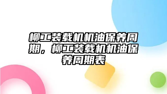 柳工裝載機機油保養(yǎng)周期，柳工裝載機機油保養(yǎng)周期表